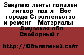 Закупаю ленты полилен, литкор, пвх-л - Все города Строительство и ремонт » Материалы   . Амурская обл.,Свободный г.